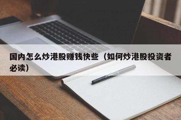 国内怎么炒港股赚钱快些（如何炒港股投资者必读）