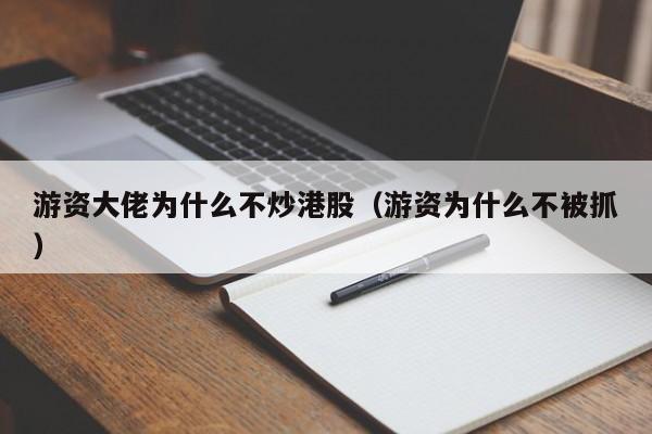 游资大佬为什么不炒港股（游资为什么不被抓）