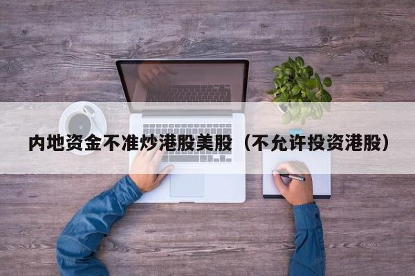 内地资金不准炒港股美股（不允许投资港股）