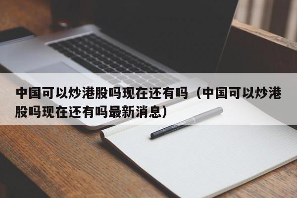 中国可以炒港股吗现在还有吗（中国可以炒港股吗现在还有吗最新消息）