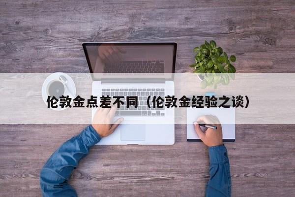 伦敦金点差不同（伦敦金经验之谈）