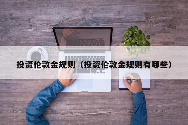 投资伦敦金规则（投资伦敦金规则有哪些）