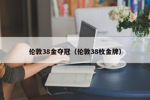 伦敦38金夺冠（伦敦38枚金牌）