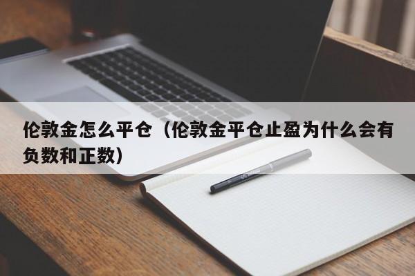 伦敦金怎么平仓（伦敦金平仓止盈为什么会有负数和正数）