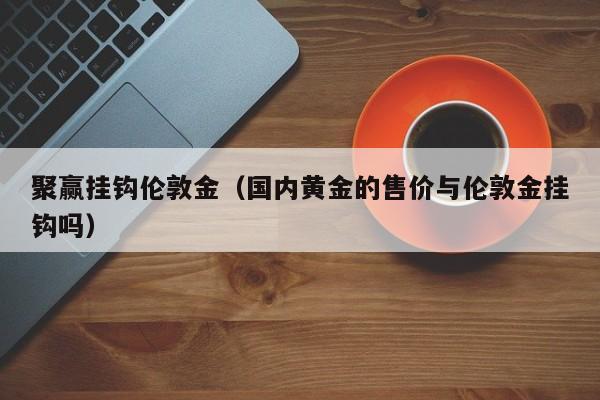 聚赢挂钩伦敦金（国内黄金的售价与伦敦金挂钩吗）