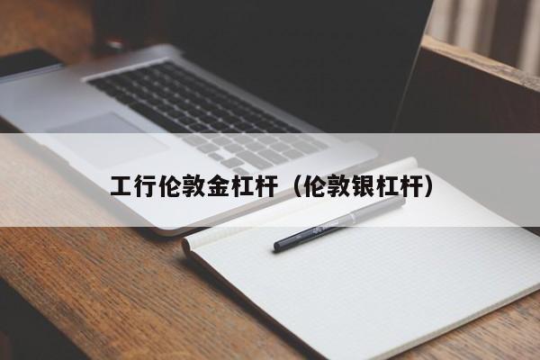 工行伦敦金杠杆（伦敦银杠杆）