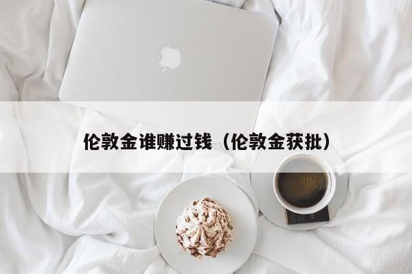 伦敦金谁赚过钱（伦敦金获批）