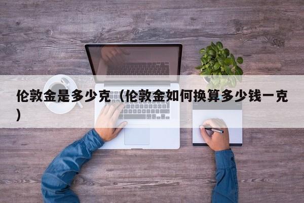 伦敦金是多少克（伦敦金如何换算多少钱一克）