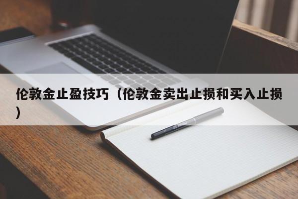 伦敦金止盈技巧（伦敦金卖出止损和买入止损）