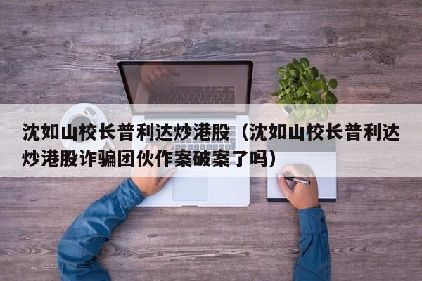 沈如山校长普利达炒港股（沈如山校长普利达炒港股诈骗团伙作案破案了吗）