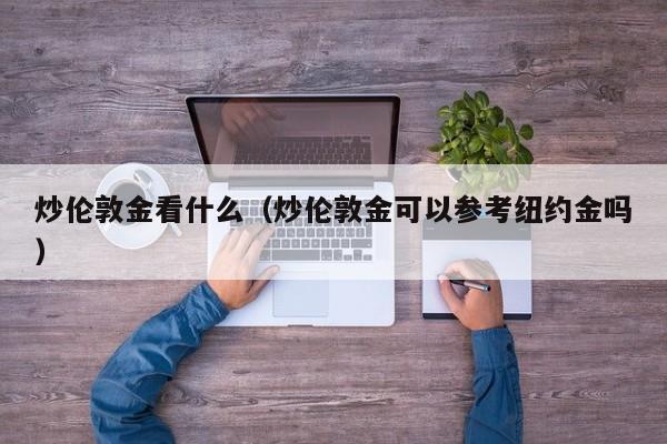 炒伦敦金看什么（炒伦敦金可以参考纽约金吗）