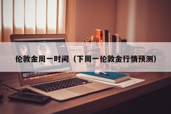 伦敦金周一时间（下周一伦敦金行情预测）