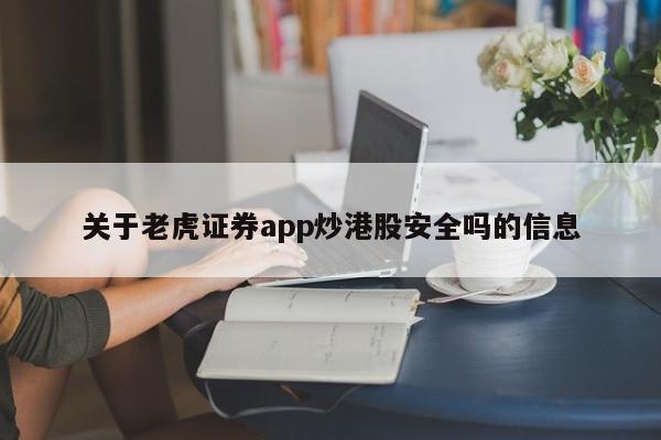 关于老虎证券app炒港股安全吗的信息