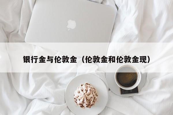 银行金与伦敦金（伦敦金和伦敦金现）