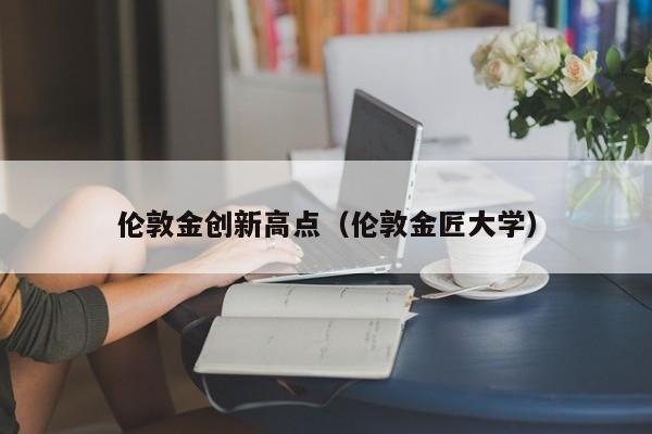伦敦金创新高点（伦敦金匠大学）