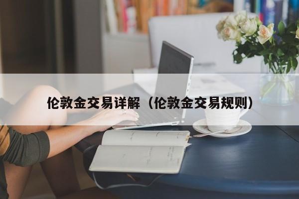 伦敦金交易详解（伦敦金交易规则）