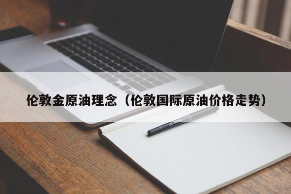 伦敦金原油理念（伦敦国际原油价格走势）