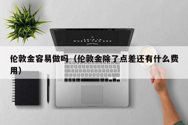 伦敦金容易做吗（伦敦金除了点差还有什么费用）