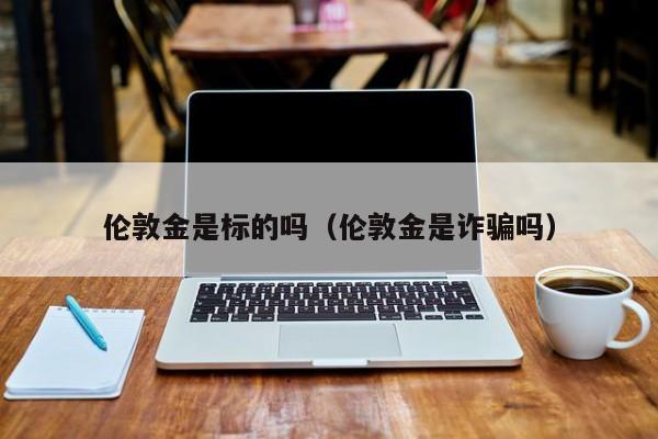 伦敦金是标的吗（伦敦金是诈骗吗）