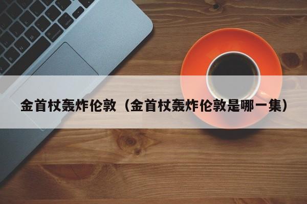 金首杖轰炸伦敦（金首杖轰炸伦敦是哪一集）