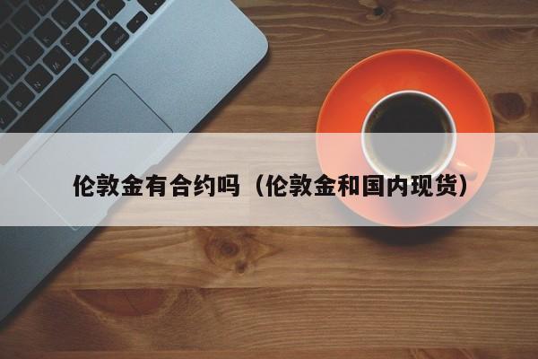 伦敦金有合约吗（伦敦金和国内现货）