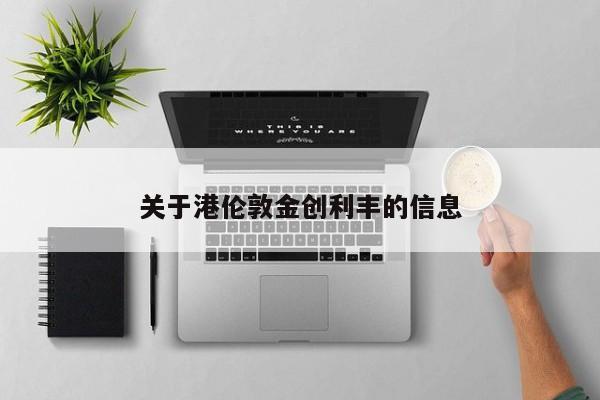 关于港伦敦金创利丰的信息
