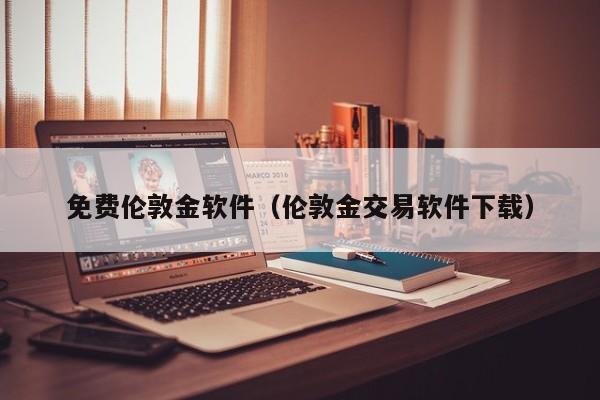 免费伦敦金软件（伦敦金交易软件下载）