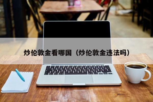 炒伦敦金看哪国（炒伦敦金违法吗）