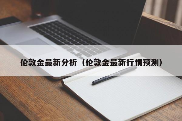 伦敦金最新分析（伦敦金最新行情预测）