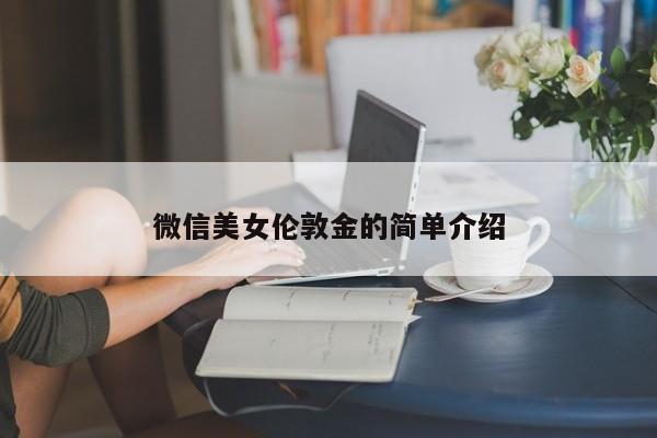 微信美女伦敦金的简单介绍