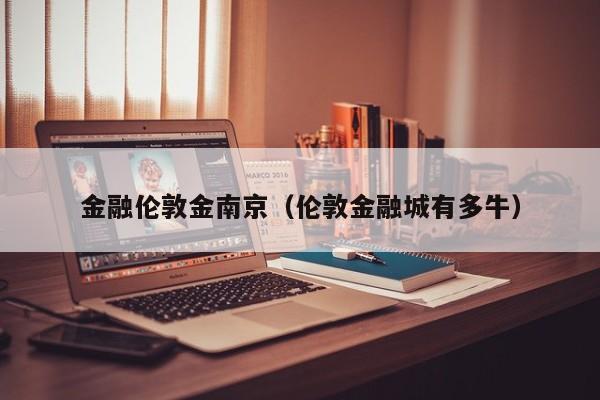 金融伦敦金南京（伦敦金融城有多牛）