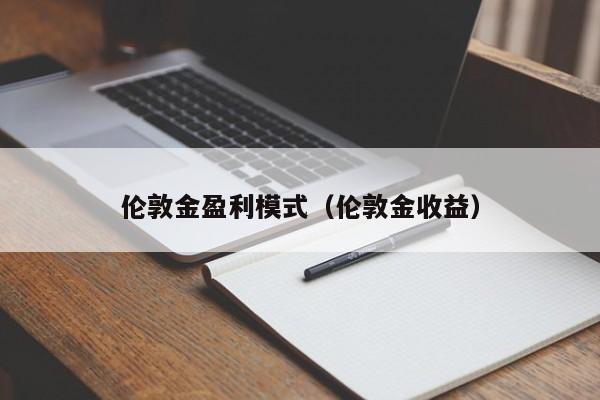 伦敦金盈利模式（伦敦金收益）