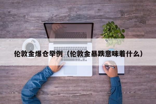 伦敦金爆仓举例（伦敦金暴跌意味着什么）