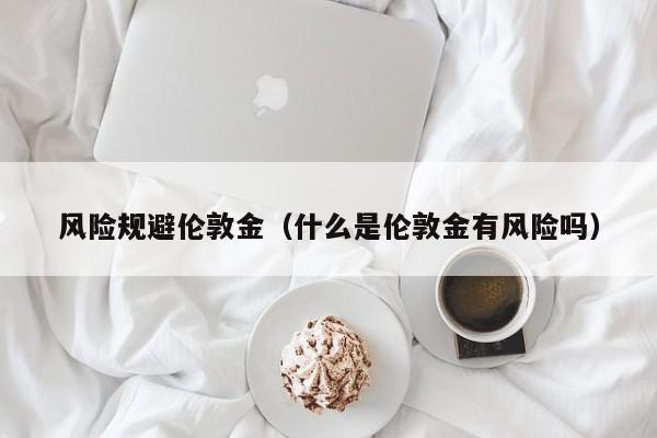 风险规避伦敦金（什么是伦敦金有风险吗）