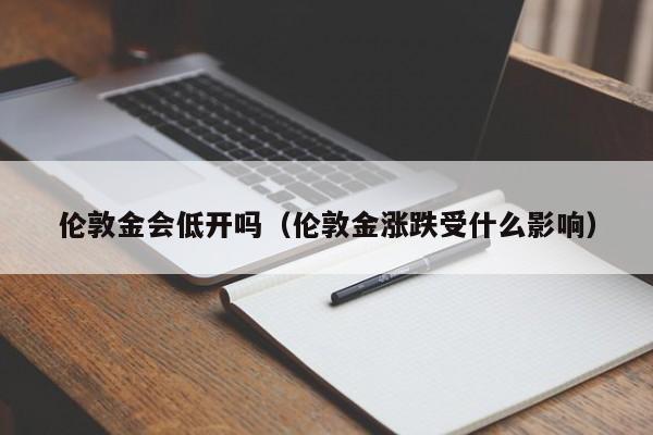 伦敦金会低开吗（伦敦金涨跌受什么影响）