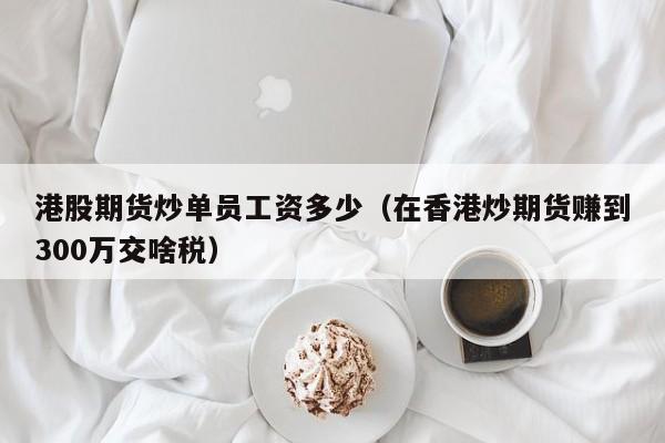 港股期货炒单员工资多少（在香港炒期货赚到300万交啥税）
