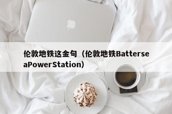 伦敦地铁这金句(伦敦地铁BatterseaPowerStation)