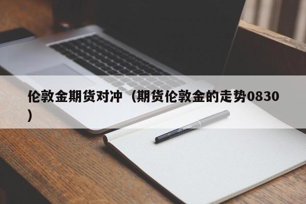 伦敦金期货对冲(期货伦敦金的走势0830)