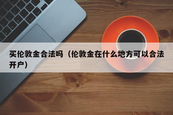 买伦敦金合法吗（伦敦金在什么地方可以合法开户）