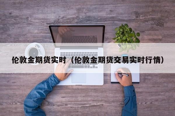 伦敦金期货实时（伦敦金期货交易实时行情）